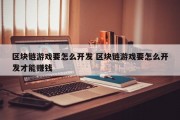 区块链游戏要怎么开发 区块链游戏要怎么开发才能赚钱
