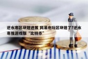 逆水寒区块链进展 网易也玩区块链了?逆水寒推游戏版“比特币”