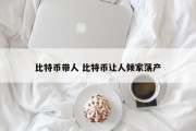 比特币带人 比特币让人倾家荡产