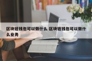 区块链钱包可以做什么 区块链钱包可以做什么业务