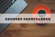日本比特币提币 日本比特币怎么使用兑现